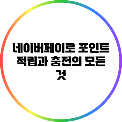 네이버페이로 포인트 적립과 충전의 모든 것