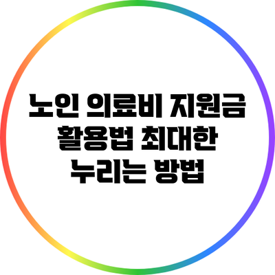 노인 의료비 지원금 활용법: 최대한 누리는 방법