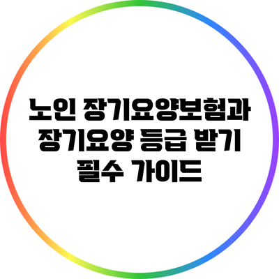 노인 장기요양보험과 장기요양 등급 받기: 필수 가이드