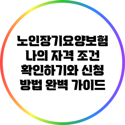 노인장기요양보험: 나의 자격 조건 확인하기와 신청 방법 완벽 가이드