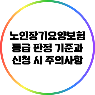노인장기요양보험 등급 판정 기준과 신청 시 주의사항