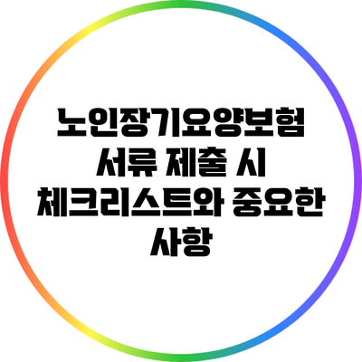 노인장기요양보험 서류 제출 시 체크리스트와 중요한 사항