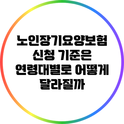노인장기요양보험 신청 기준은 연령대별로 어떻게 달라질까?
