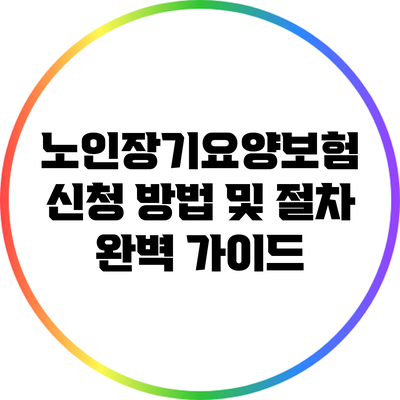 노인장기요양보험 신청 방법 및 절차 완벽 가이드