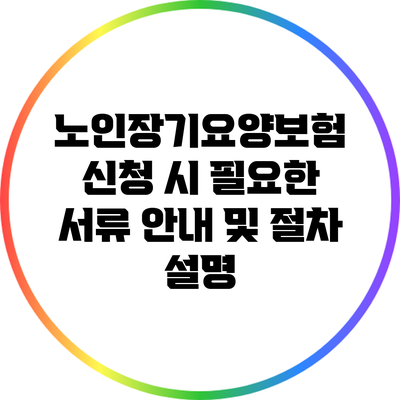 노인장기요양보험 신청 시 필요한 서류 안내 및 절차 설명
