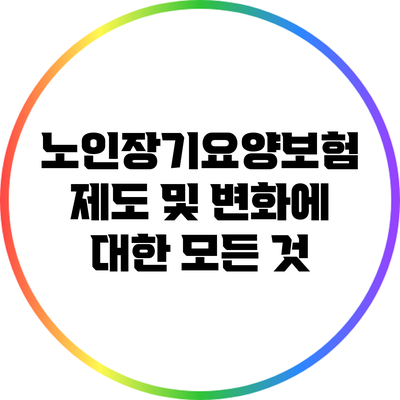 노인장기요양보험 제도 및 변화에 대한 모든 것