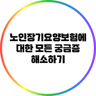 노인장기요양보험에 대한 모든 궁금증 해소하기