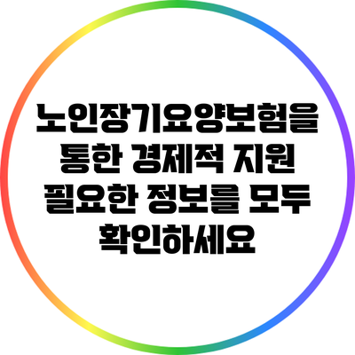 노인장기요양보험을 통한 경제적 지원: 필요한 정보를 모두 확인하세요