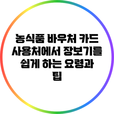 농식품 바우처 카드 사용처에서 장보기를 쉽게 하는 요령과 팁
