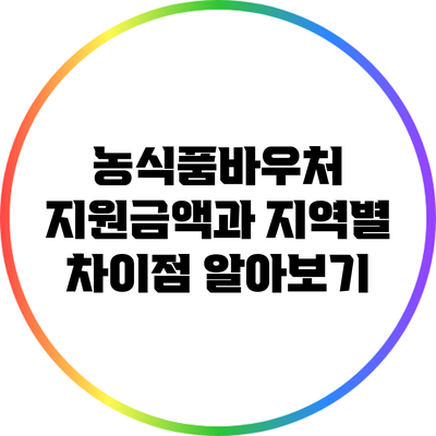 농식품바우처 지원금액과 지역별 차이점 알아보기