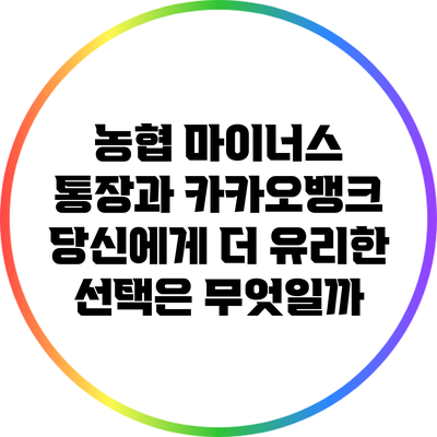 농협 마이너스 통장과 카카오뱅크: 당신에게 더 유리한 선택은 무엇일까?