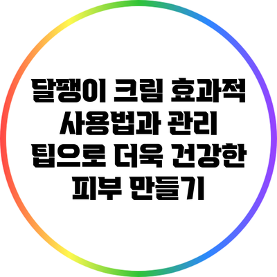 달팽이 크림: 효과적 사용법과 관리 팁으로 더욱 건강한 피부 만들기