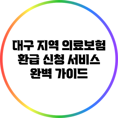 대구 지역 의료보험 환급 신청 서비스 완벽 가이드