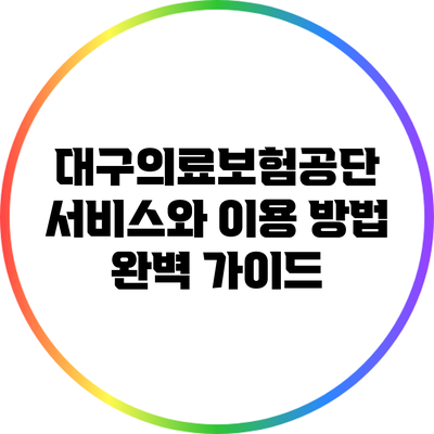 대구의료보험공단 서비스와 이용 방법 완벽 가이드