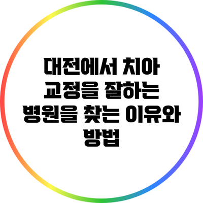 대전에서 치아 교정을 잘하는 병원을 찾는 이유와 방법