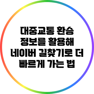 대중교통 환승 정보를 활용해 네이버 길찾기로 더 빠르게 가는 법