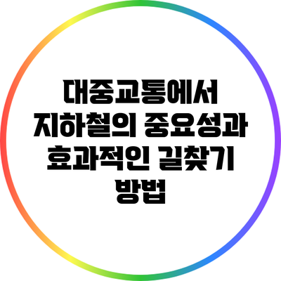 대중교통에서 지하철의 중요성과 효과적인 길찾기 방법
