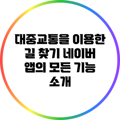대중교통을 이용한 길 찾기: 네이버 앱의 모든 기능 소개