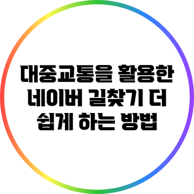 대중교통을 활용한 네이버 길찾기 더 쉽게 하는 방법