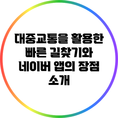 대중교통을 활용한 빠른 길찾기와 네이버 앱의 장점 소개
