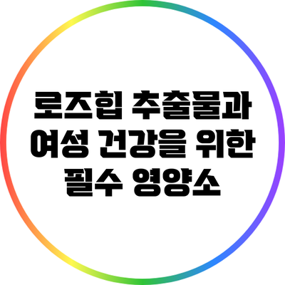 로즈힙 추출물과 여성 건강을 위한 필수 영양소