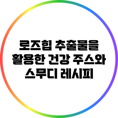 로즈힙 추출물을 활용한 건강 주스와 스무디 레시피