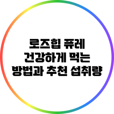 로즈힙 퓨레: 건강하게 먹는 방법과 추천 섭취량