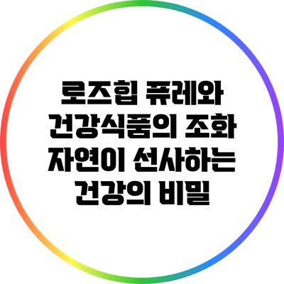 로즈힙 퓨레와 건강식품의 조화: 자연이 선사하는 건강의 비밀