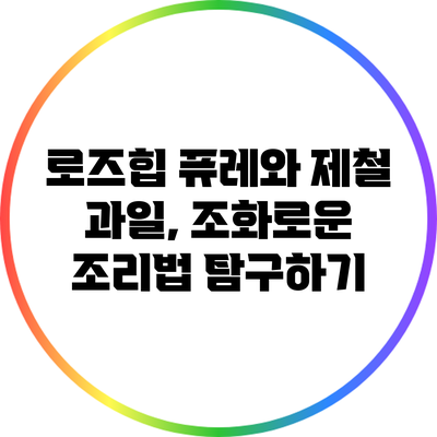 로즈힙 퓨레와 제철 과일, 조화로운 조리법 탐구하기