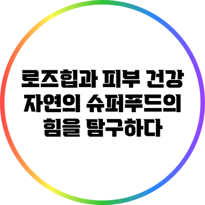 로즈힙과 피부 건강: 자연의 슈퍼푸드의 힘을 탐구하다