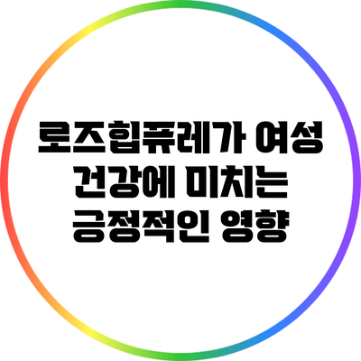 로즈힙퓨레가 여성 건강에 미치는 긍정적인 영향