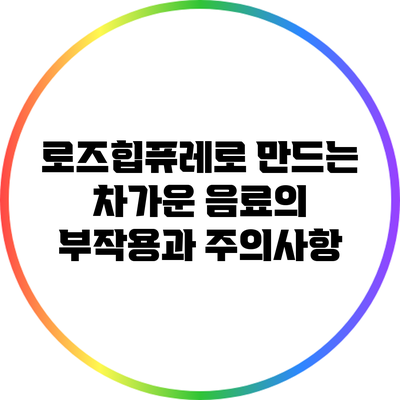 로즈힙퓨레로 만드는 차가운 음료의 부작용과 주의사항