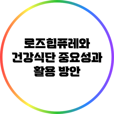 로즈힙퓨레와 건강식단: 중요성과 활용 방안