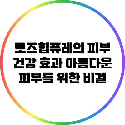 로즈힙퓨레의 피부 건강 효과: 아름다운 피부를 위한 비결