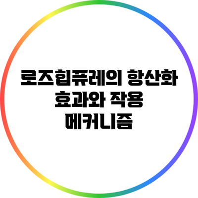 로즈힙퓨레의 항산화 효과와 작용 메커니즘