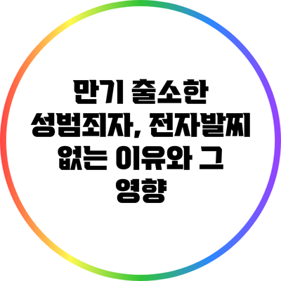 만기 출소한 성범죄자, 전자발찌 없는 이유와 그 영향