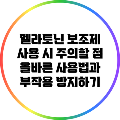 멜라토닌 보조제 사용 시 주의할 점: 올바른 사용법과 부작용 방지하기