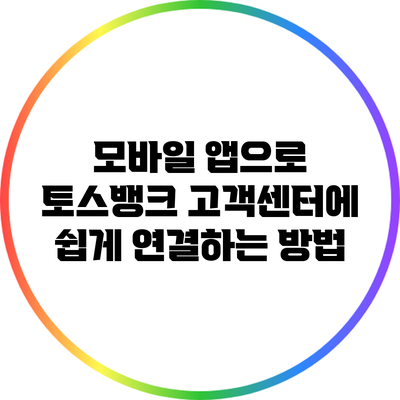 모바일 앱으로 토스뱅크 고객센터에 쉽게 연결하는 방법