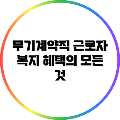 무기계약직 근로자 복지 혜택의 모든 것