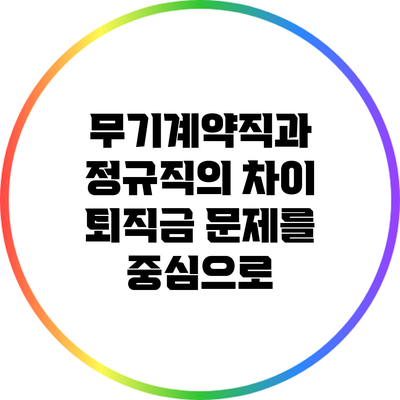무기계약직과 정규직의 차이: 퇴직금 문제를 중심으로