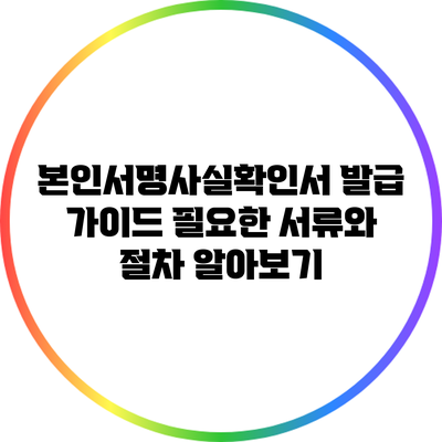 본인서명사실확인서 발급 가이드: 필요한 서류와 절차 알아보기