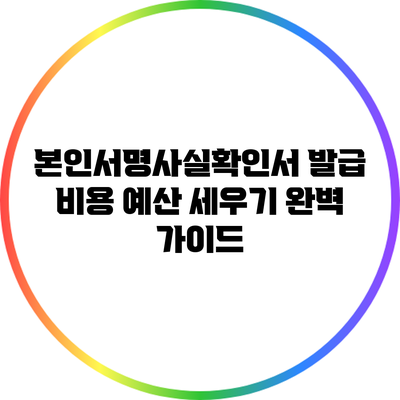 본인서명사실확인서 발급 비용 예산 세우기 완벽 가이드