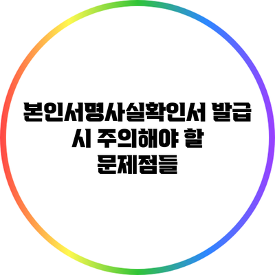 본인서명사실확인서 발급 시 주의해야 할 문제점들