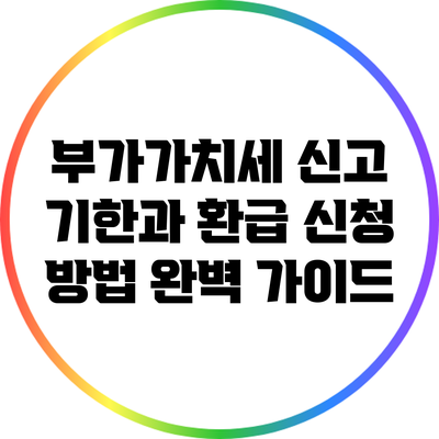 부가가치세 신고 기한과 환급 신청 방법 완벽 가이드