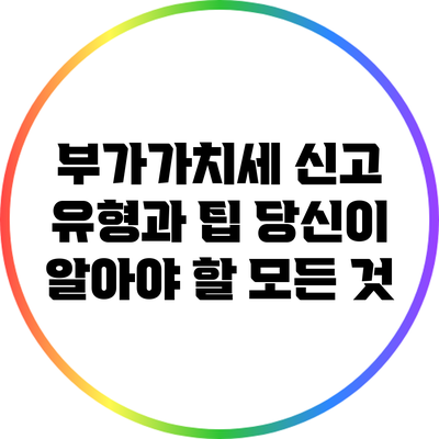 부가가치세 신고 유형과 팁: 당신이 알아야 할 모든 것