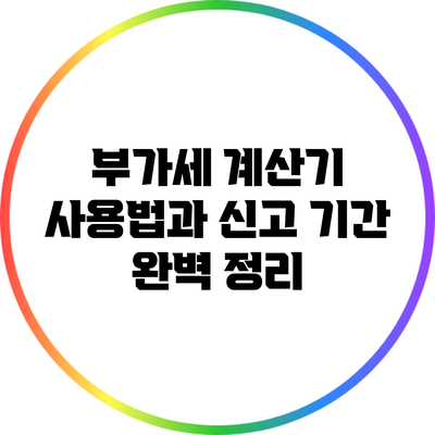 부가세 계산기 사용법과 신고 기간 완벽 정리