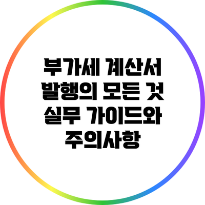 부가세 계산서 발행의 모든 것: 실무 가이드와 주의사항