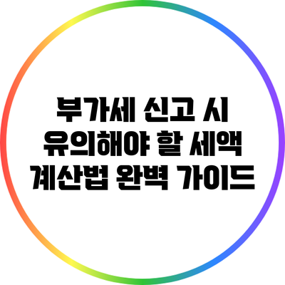 부가세 신고 시 유의해야 할 세액 계산법 완벽 가이드