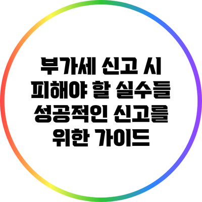 부가세 신고 시 피해야 할 실수들: 성공적인 신고를 위한 가이드