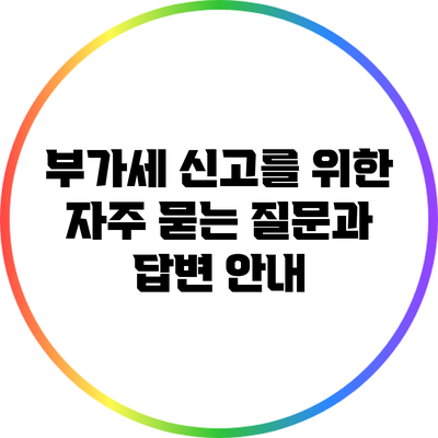 부가세 신고를 위한 자주 묻는 질문과 답변 안내